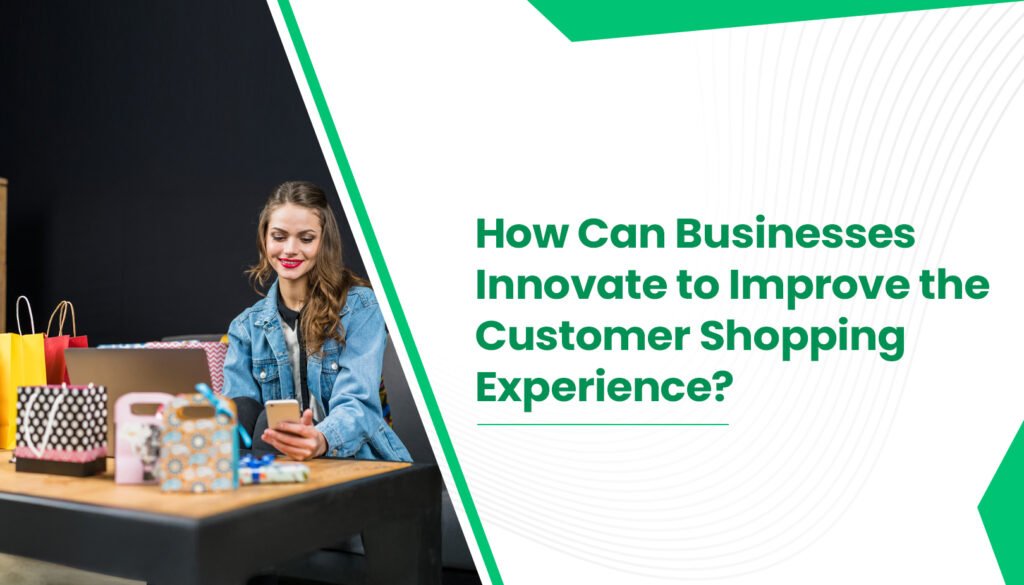 How Can Businesses Innovate to Improve the Customer Shopping Experience?