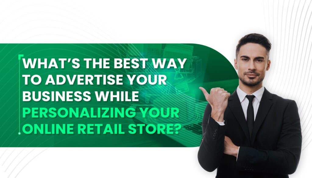 What’s the Best Way to Advertise Your Business While Personalizing Your Online Retail Store?