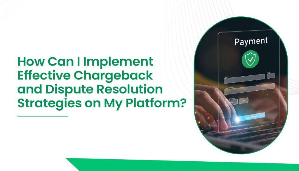 How Can I Implement Effective Chargeback and Dispute Resolution Strategies on My Platform?