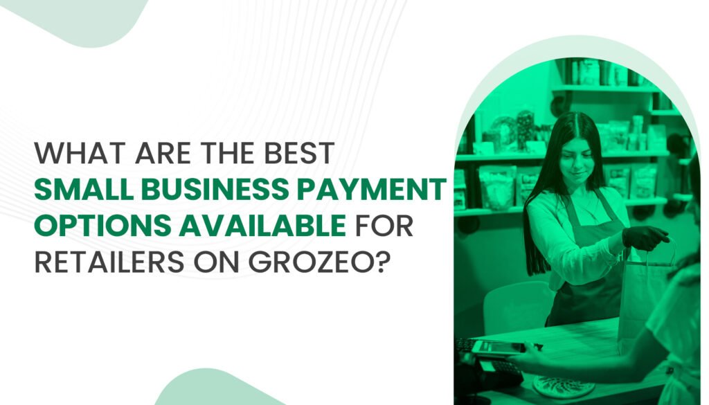 What Are the Best Small Business Payment Options Available for Retailers on Grozeo?