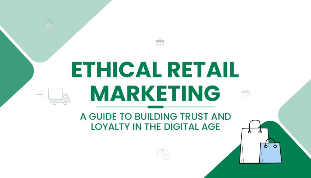 Ethical Retail Marketing: A Guide to Building Trust and Loyalty in the Digital Age