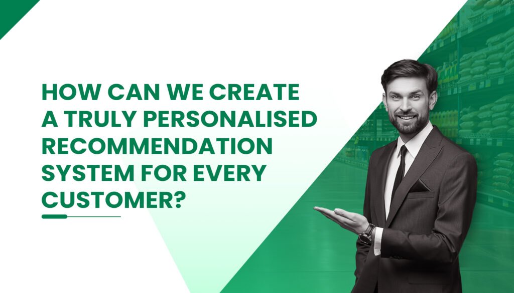 How Can We Create a Truly Personalised Recommendation System for Every Customer?